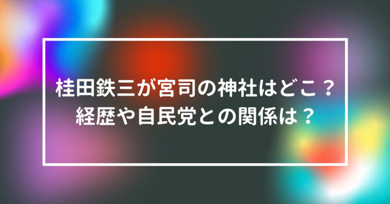 桂田鉄三　宮司　神社　どこ　経歴　自民党　